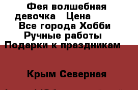 Фея-волшебная девочка › Цена ­ 550 - Все города Хобби. Ручные работы » Подарки к праздникам   . Крым,Северная